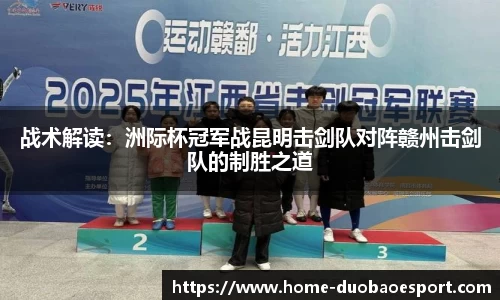 战术解读：洲际杯冠军战昆明击剑队对阵赣州击剑队的制胜之道