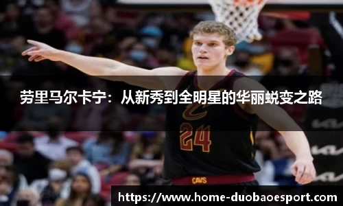 劳里马尔卡宁：从新秀到全明星的华丽蜕变之路