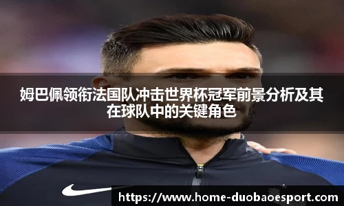 姆巴佩领衔法国队冲击世界杯冠军前景分析及其在球队中的关键角色